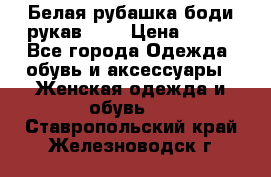 Белая рубашка-боди рукав 3/4 › Цена ­ 500 - Все города Одежда, обувь и аксессуары » Женская одежда и обувь   . Ставропольский край,Железноводск г.